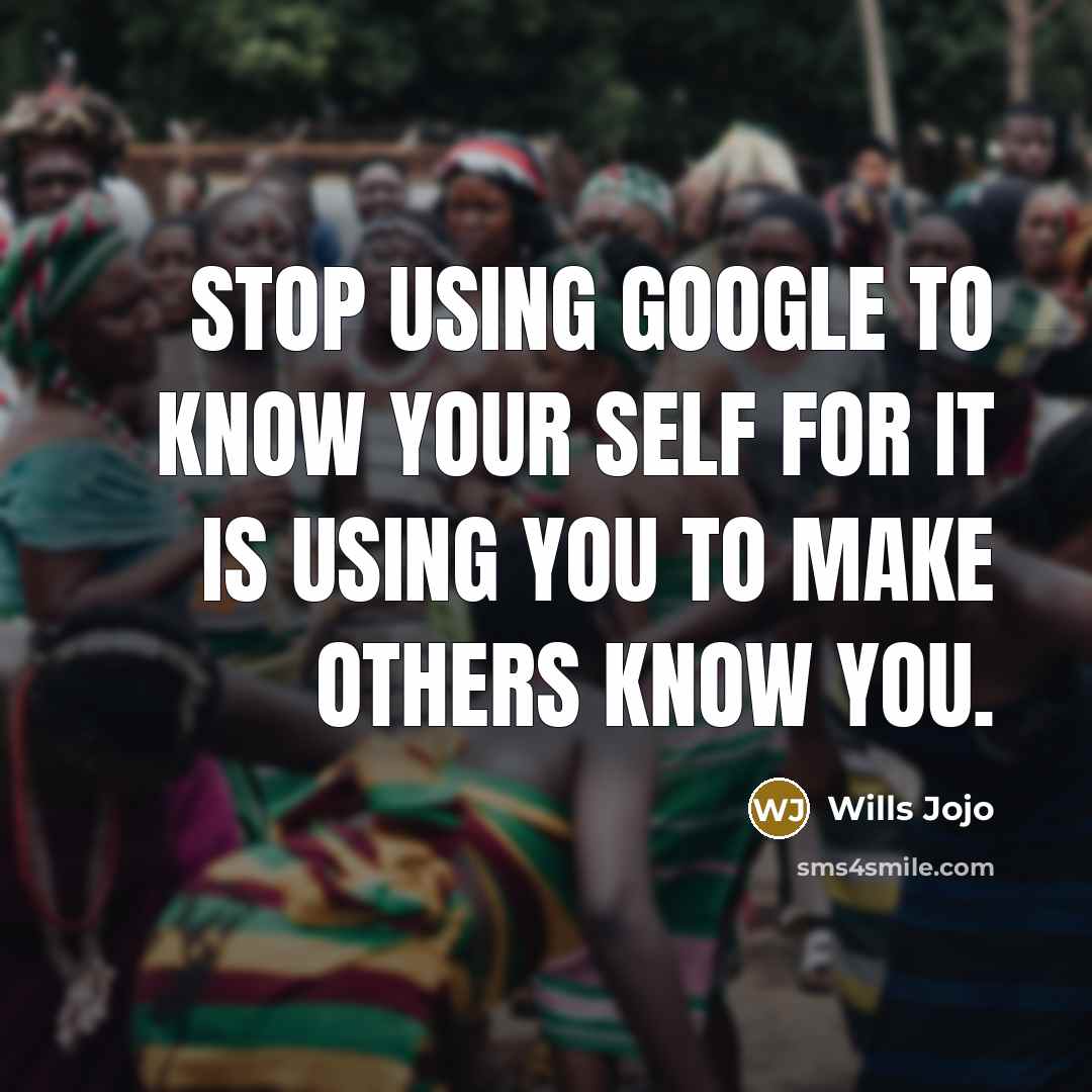 “Stop using Google to know your self for it is using you to make others know you.” quote by Wills Jojo