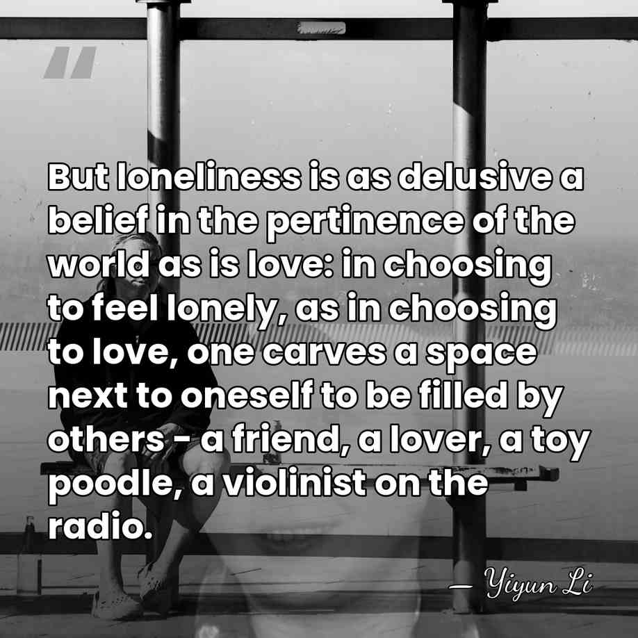 But loneliness is as delusive a belief in the pertinence of the&hellip; - Yiyun Li