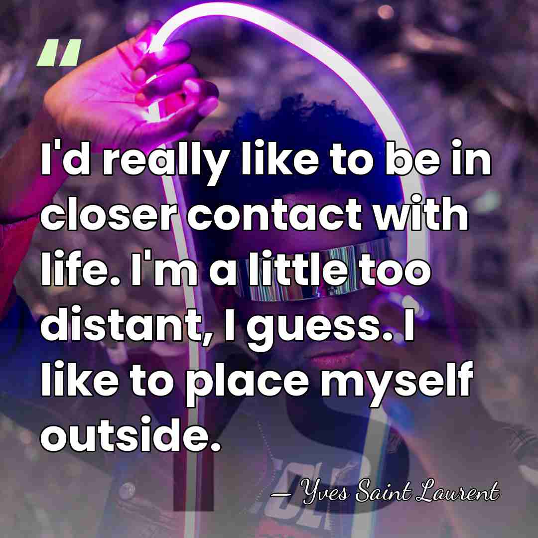 I'd really like to be in closer contact with life. I'm a&hellip; - Yves Saint Laurent