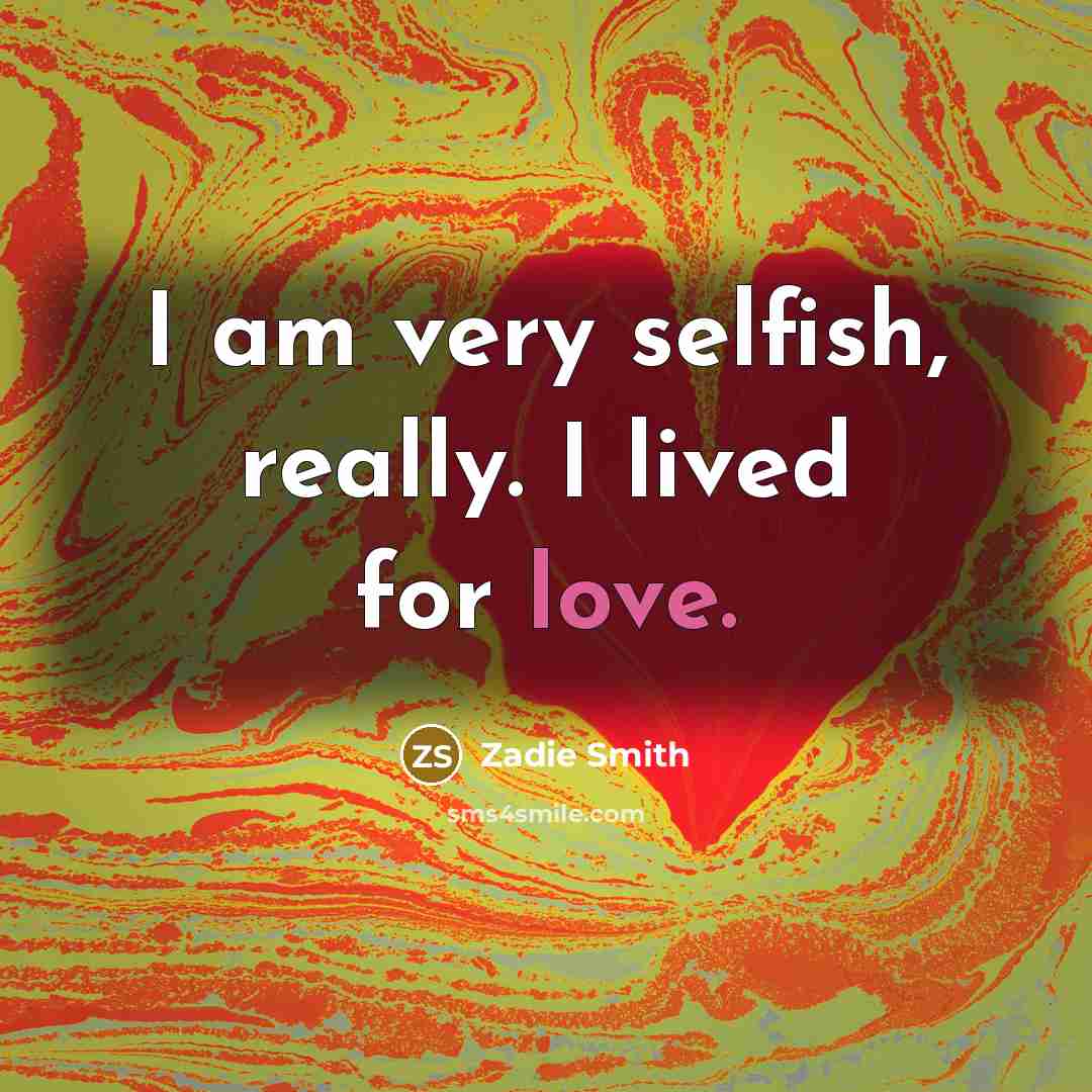 “I am very selfish, really. I lived for love.…” quote by Zadie Smith