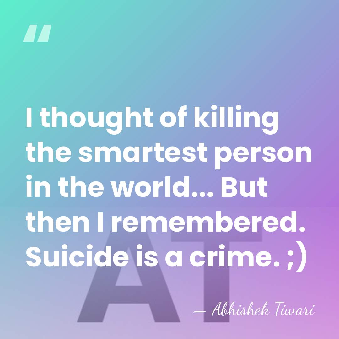 I thought of killing the smartest person in the world... But then&hellip; - Abhishek Tiwari