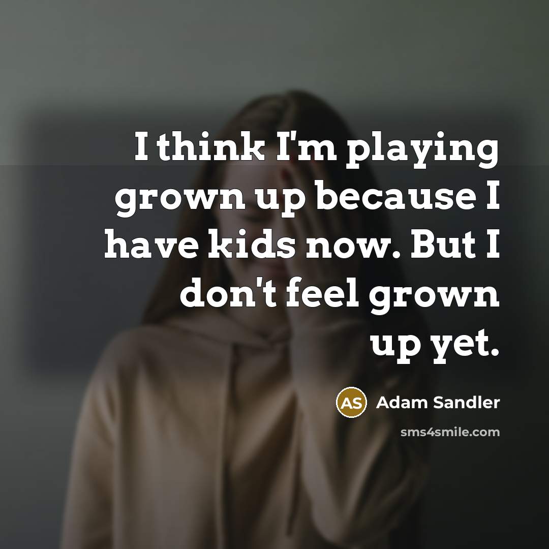 “I think I'm playing grown up because I have kids…” quote by Adam Sandler