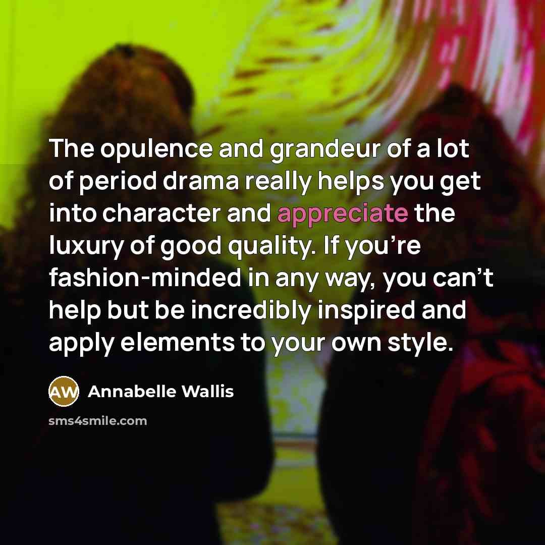 “The opulence and grandeur of a lot of period drama…” quote by Annabelle Wallis