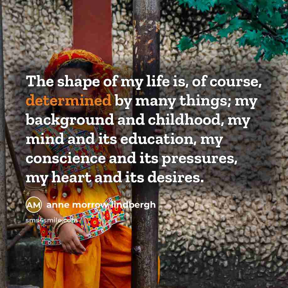 “The shape of my life is, of course, determined by…” quote by Anne Morrow Lindbergh