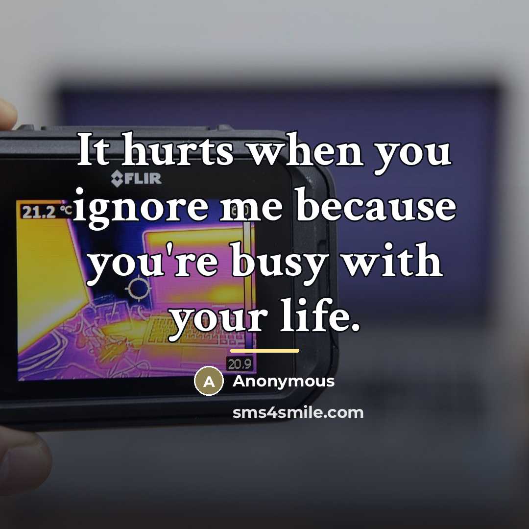 “It hurts when you ignore me because you're busy with…” quote by Anonymous