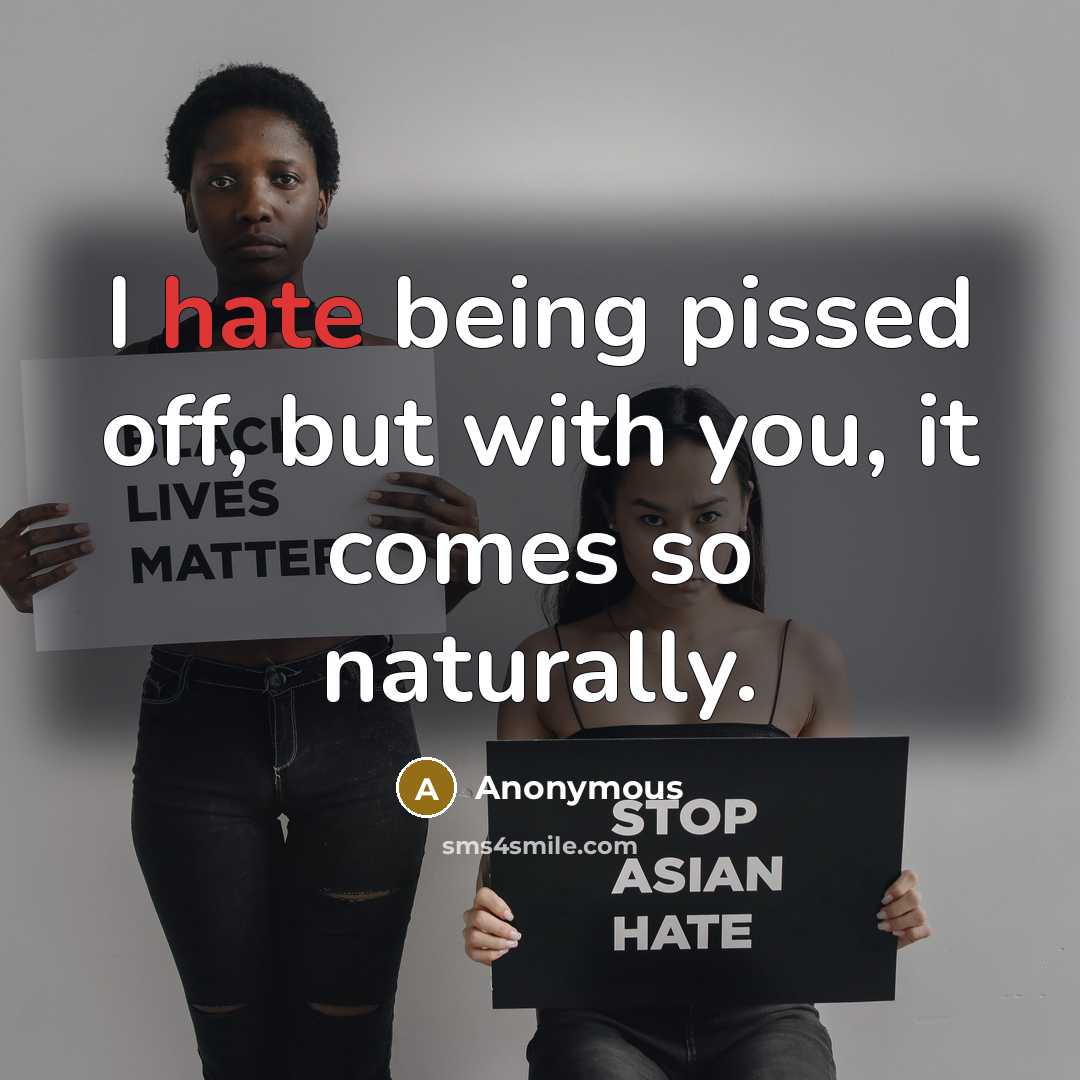 “I hate being pissed off, but with you, it comes…” quote by Anonymous