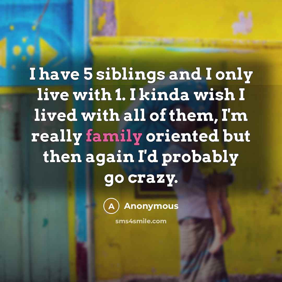 “I have 5 siblings and I only live with 1.…” quote by Anonymous