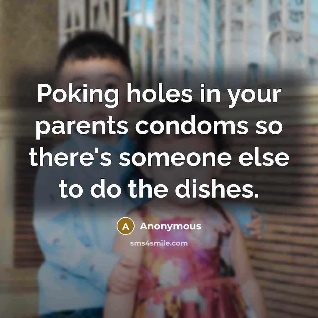 “Poking holes in your parents condoms so there's someone else…” quote by Anonymous