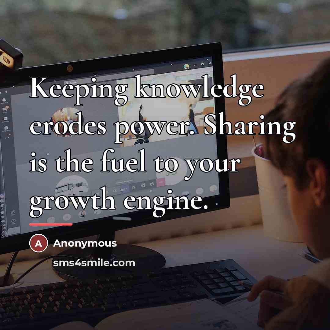“Keeping knowledge erodes power. Sharing is the fuel to your…” quote by Anonymous