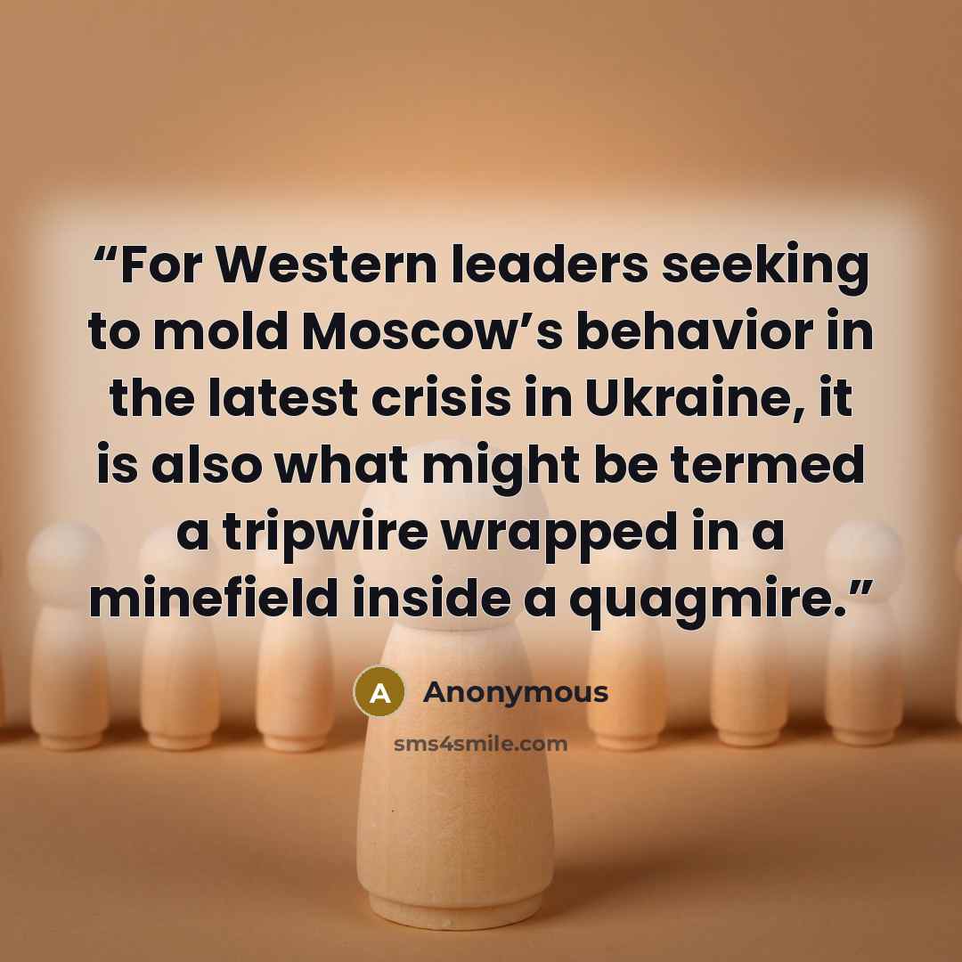 “For Western leaders seeking to mold Moscow’s behavior in the latest crisis in Ukraine, it is also what might be termed a tripwire wrapped in a minefield inside a quagmire.” quote by Anonymous