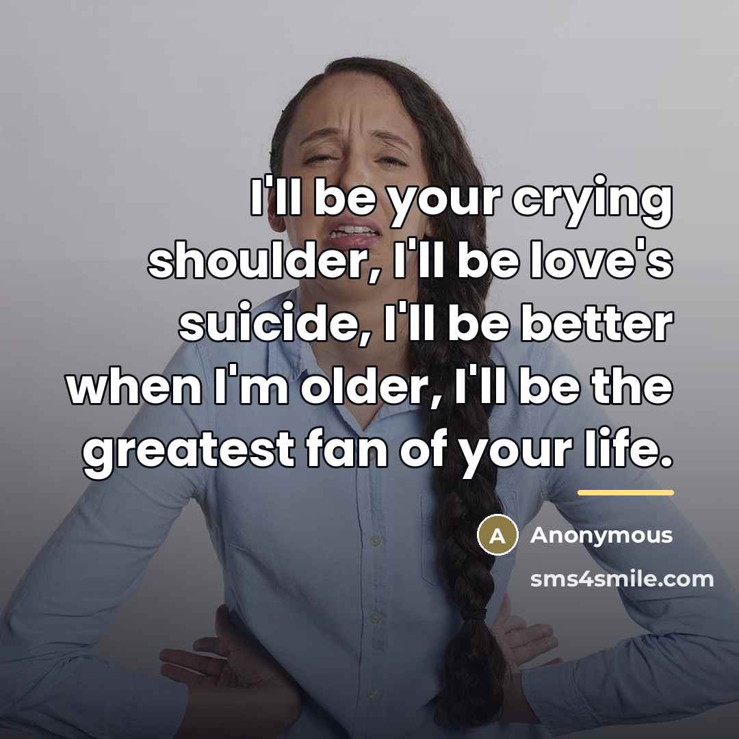 “I'll be your crying shoulder, I'll be love's suicide, I'll…” quote by Anonymous