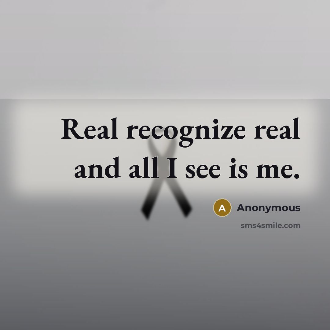 “Real recognize real and all I see is me.” quote by Anonymous