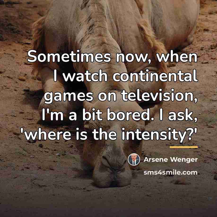 “Sometimes now, when I watch continental games on television, I'm…” quote by Arsene Wenger