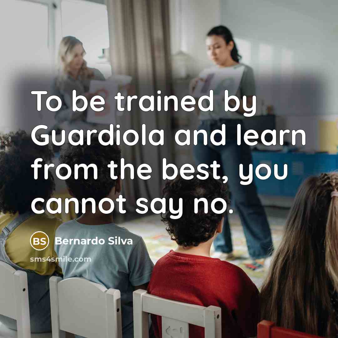 “To be trained by Guardiola and learn from the best,…” quote by Bernardo Silva
