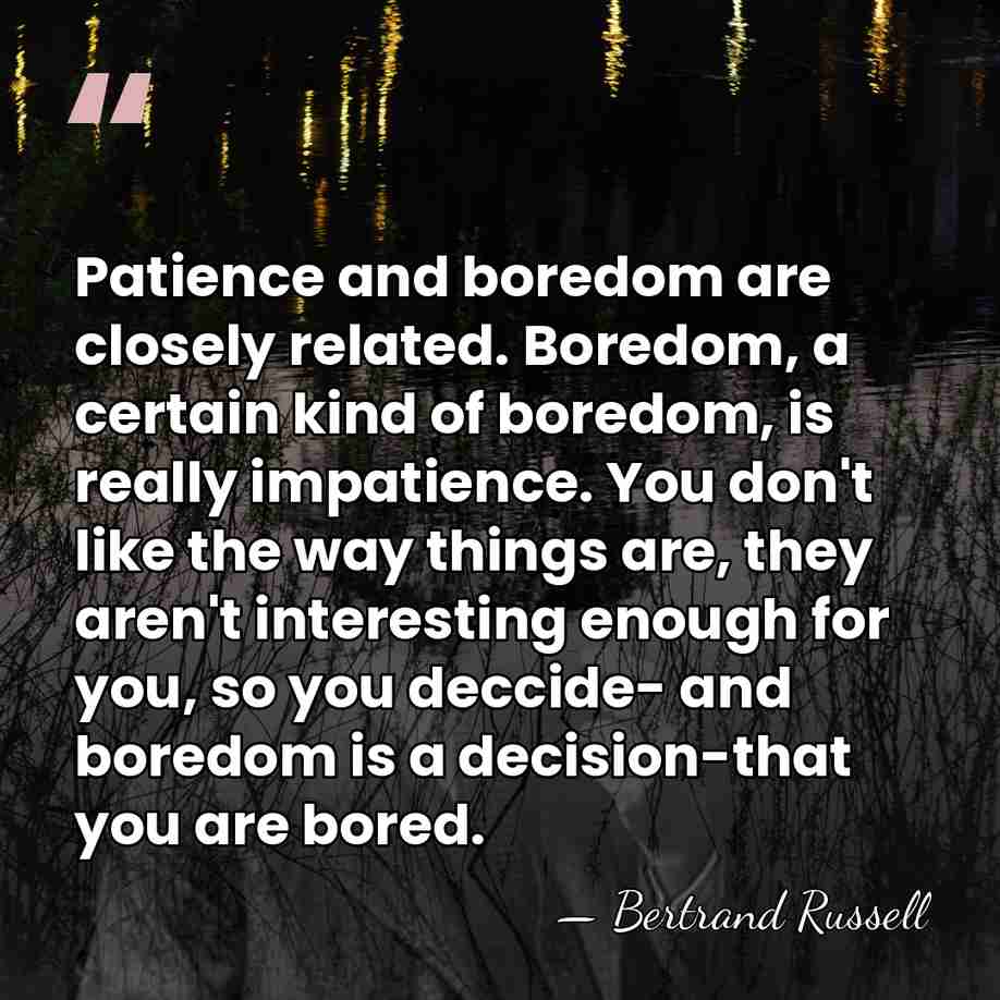 Patience and boredom are closely related. Boredom, a certain kind of boredom,&hellip; - Bertrand Russell