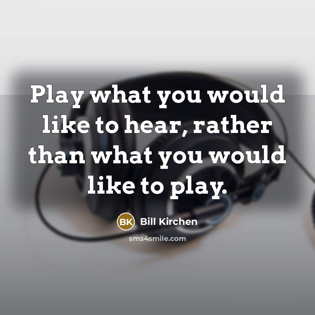 “Play what you would like to hear, rather than what…” quote by Bill Kirchen