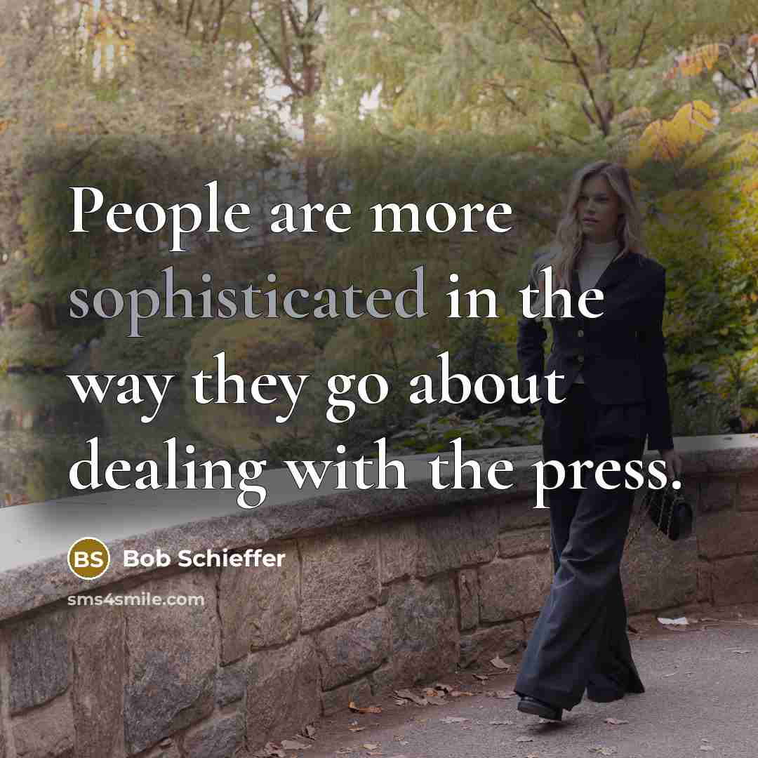 “People are more sophisticated in the way they go about…” quote by Bob Schieffer