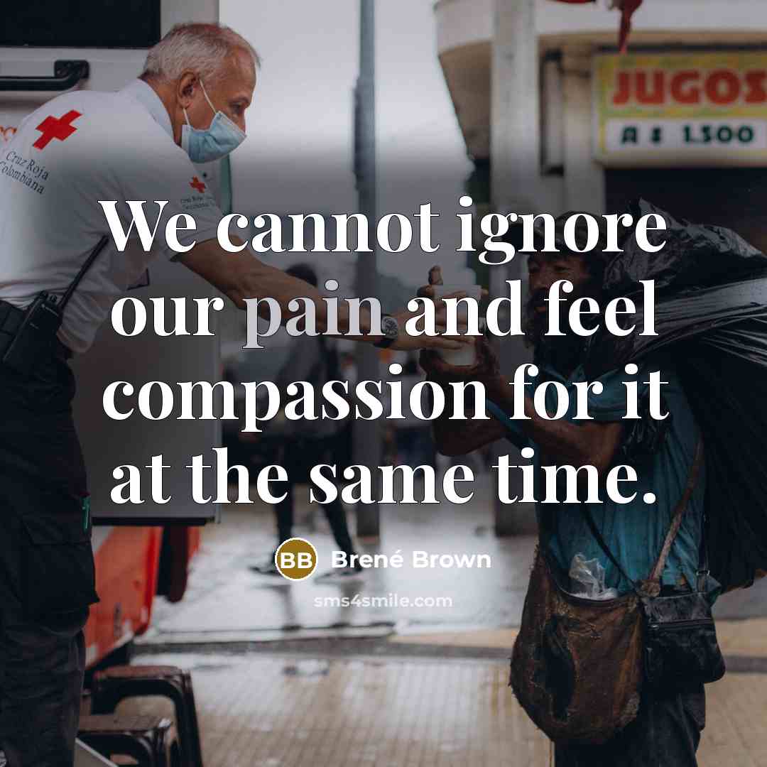 “We cannot ignore our pain and feel compassion for it…” quote by Brené Brown