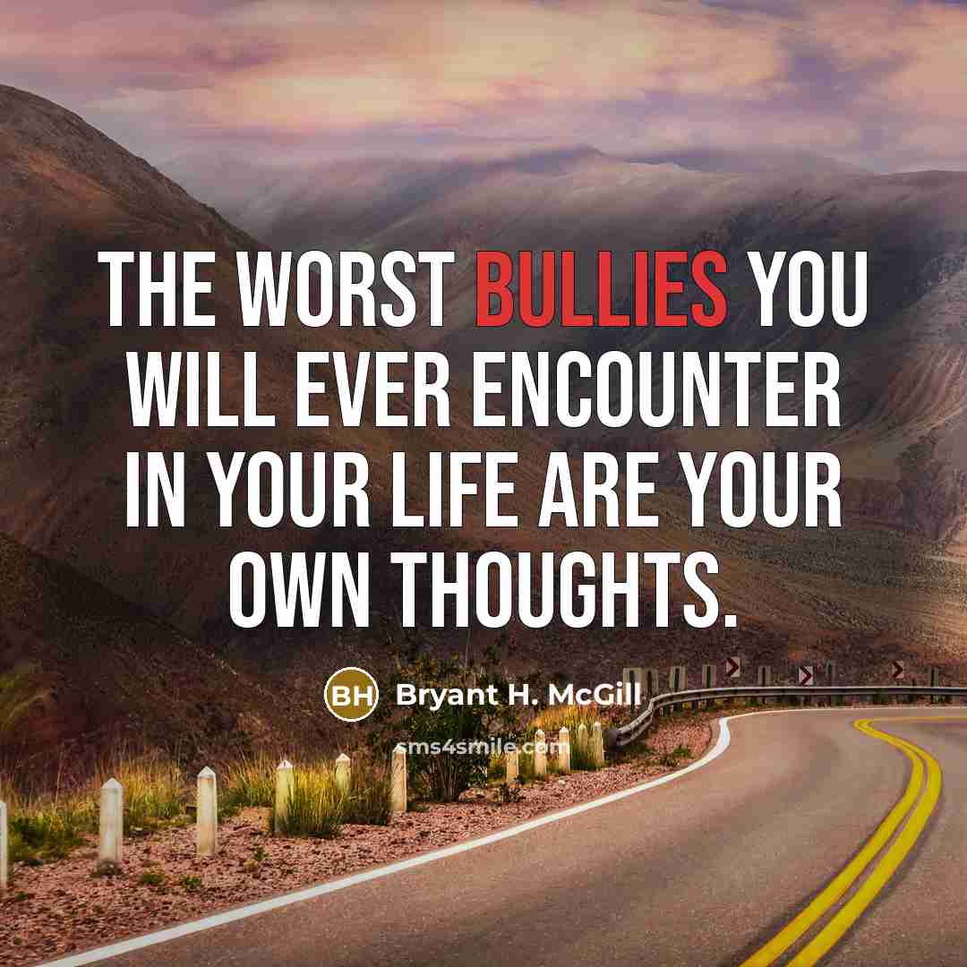 “The worst bullies you will ever encounter in your life are your own thoughts.” quote by Bryant H. McGill