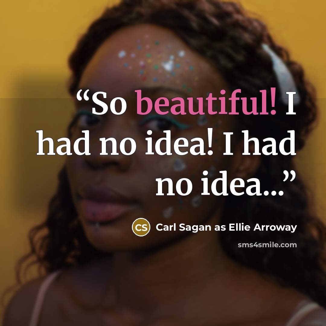 “So beautiful! I had no idea! I had no idea...” quote by Carl Sagan as Ellie Arroway