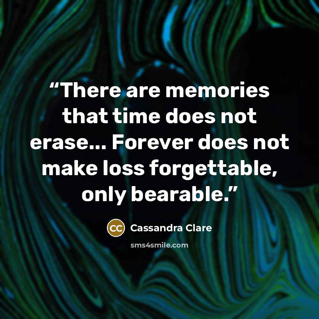 “There are memories that time does not erase... Forever does not make loss forgettable, only bearable.” quote by Cassandra Clare