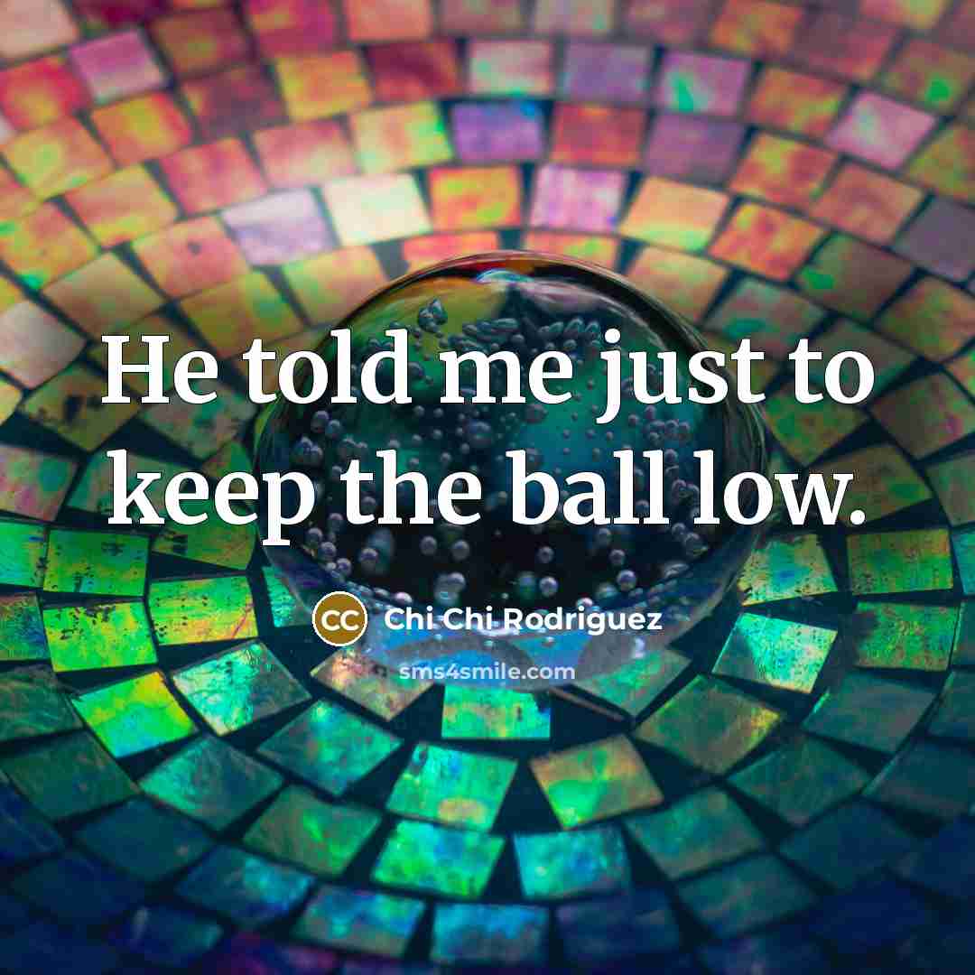 “He told me just to keep the ball low.…” quote by Chi Chi Rodriguez