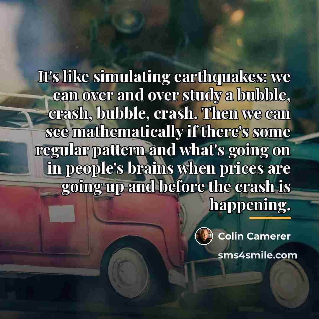 “It's like simulating earthquakes: we can over and over study…” quote by Colin Camerer