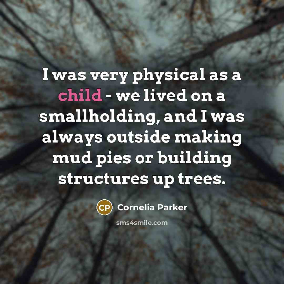 “I was very physical as a child - we lived…” quote by Cornelia Parker