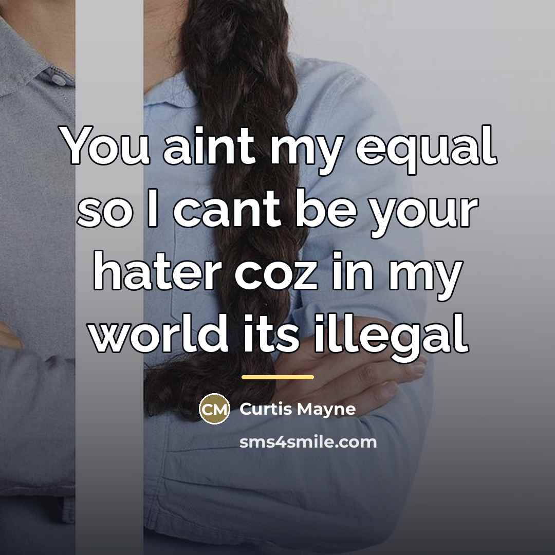 “You aint my equal so I cant be your hater…” quote by Curtis Mayne