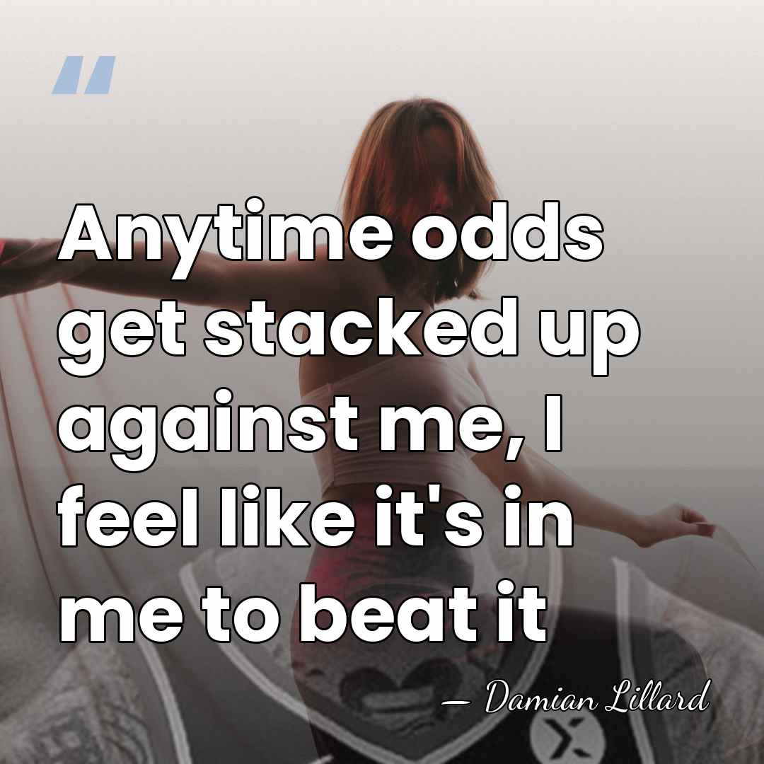 Anytime odds get stacked up against me, I feel like it's in&hellip; - Damian Lillard