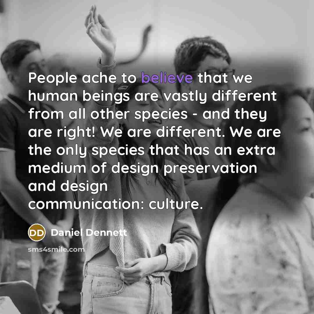 “People ache to believe that we human beings are vastly…” quote by Daniel Dennett
