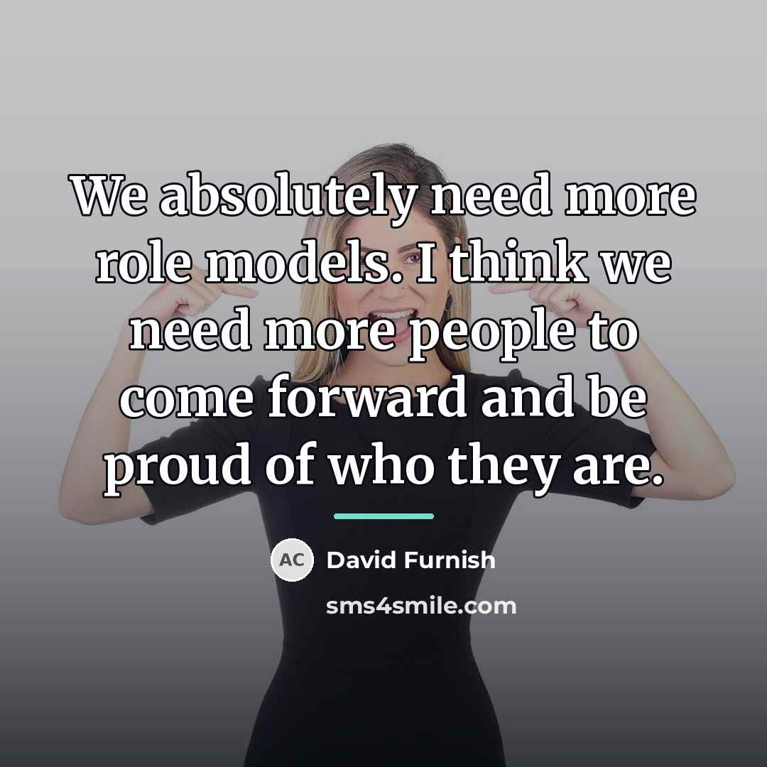 “We absolutely need more role models. I think we need…” quote by David Furnish