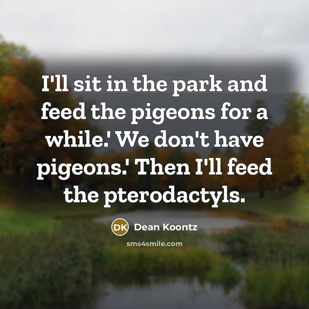 “I'll sit in the park and feed the pigeons for…” quote by Dean Koontz