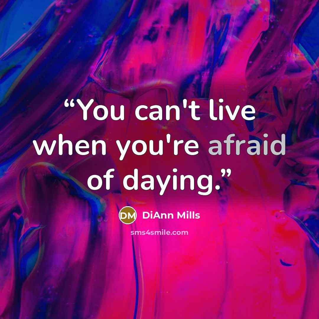 “You can't live when you're afraid of daying.” quote by DiAnn Mills