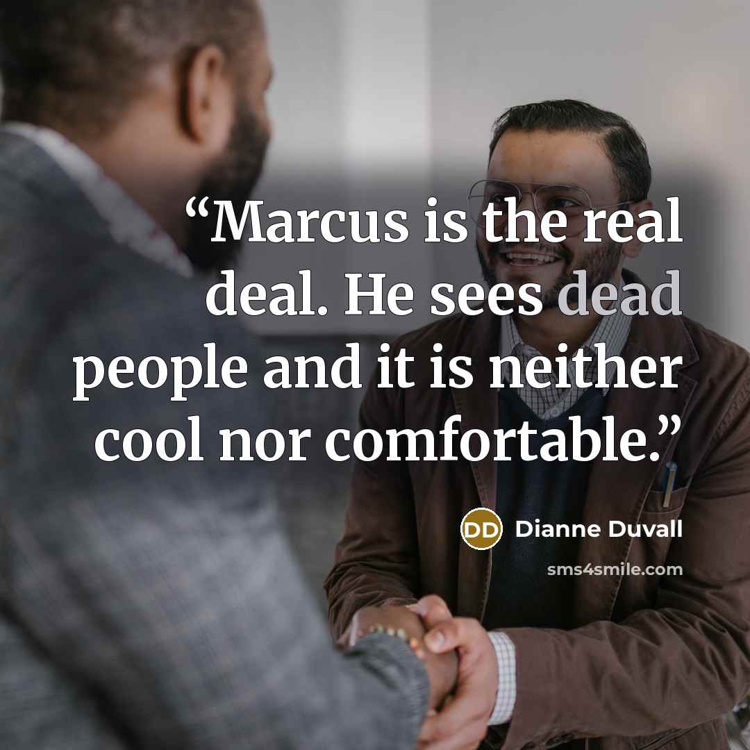 “Marcus is the real deal. He sees dead people and it is neither cool nor comfortable.” quote by Dianne Duvall