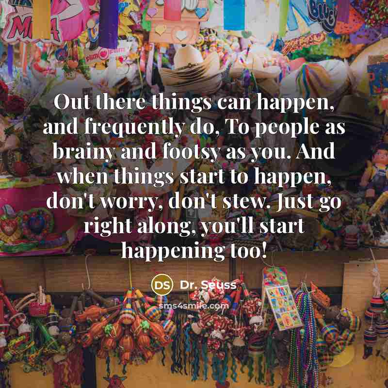 “Out there things can happen, and frequently do, To people…” quote by Dr. Seuss
