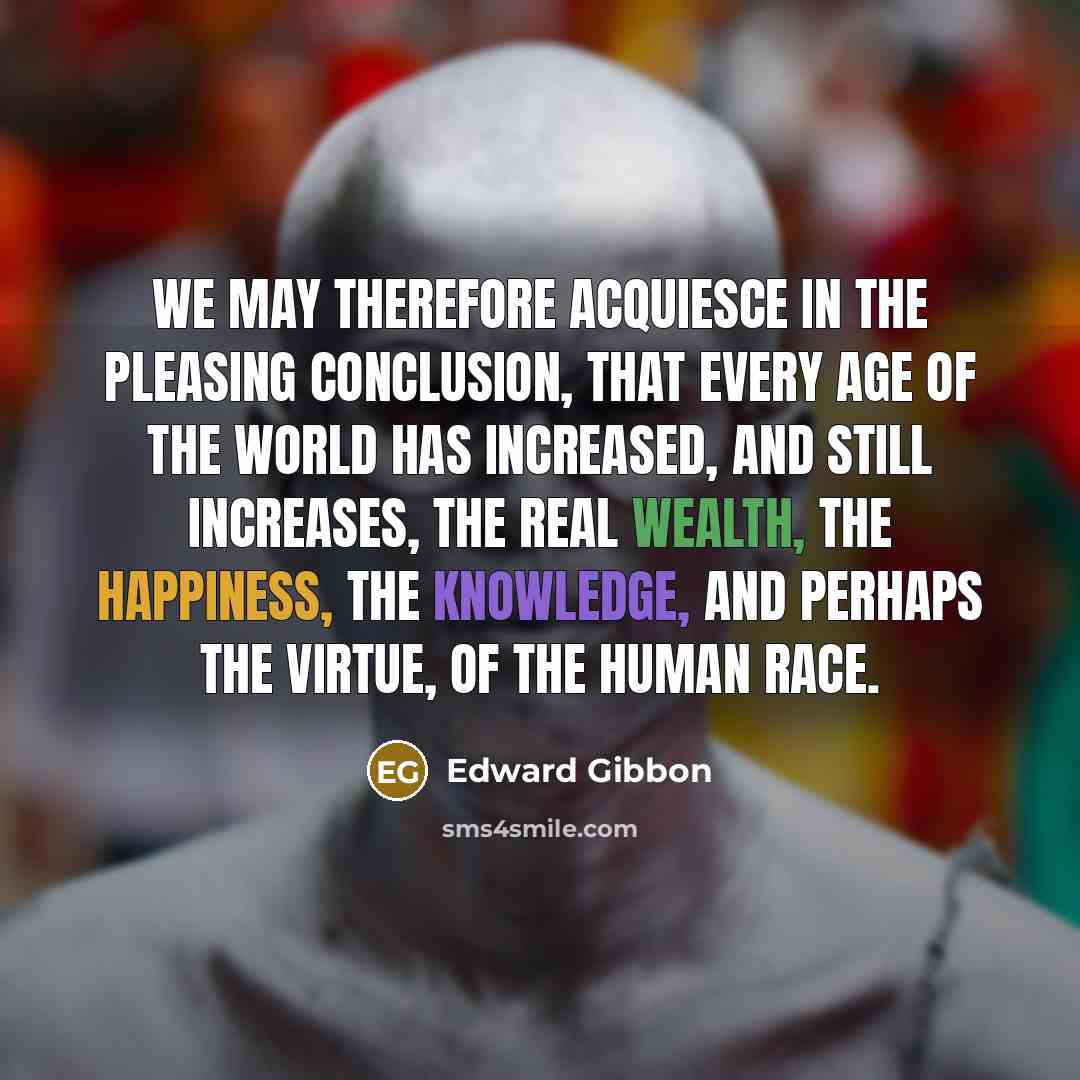 “We may therefore acquiesce in the pleasing conclusion, that every…” quote by Edward Gibbon