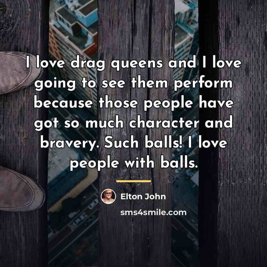 “I love drag queens and I love going to see…” quote by Elton John