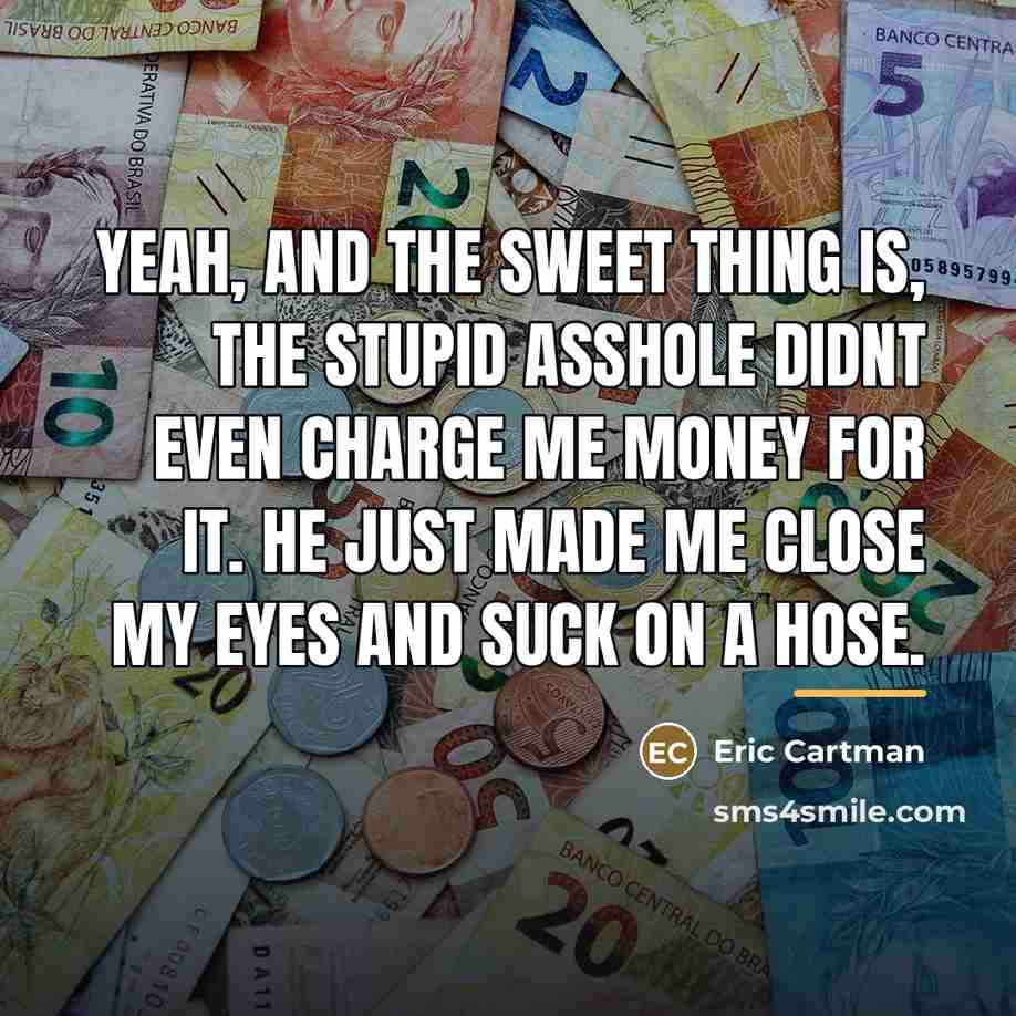 “Yeah, and the sweet thing is, the stupid asshole didnt…” quote by Eric Cartman