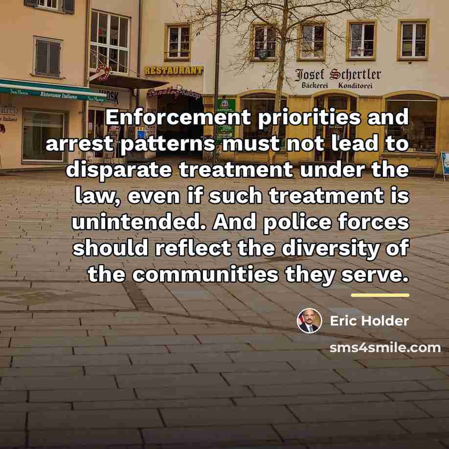 “Enforcement priorities and arrest patterns must not lead to disparate…” quote by Eric Holder