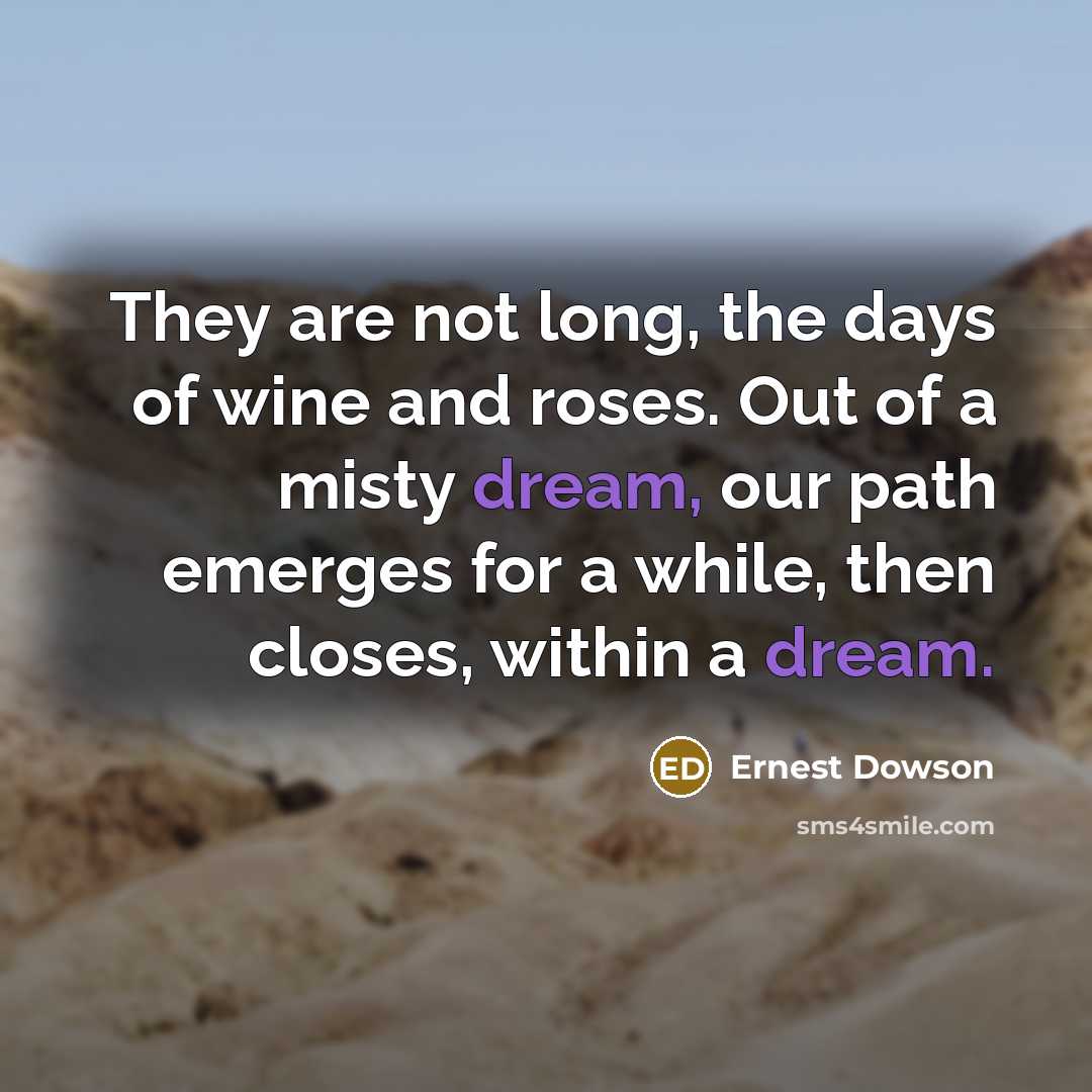 “They are not long, the days of wine and roses.…” quote by Ernest Dowson