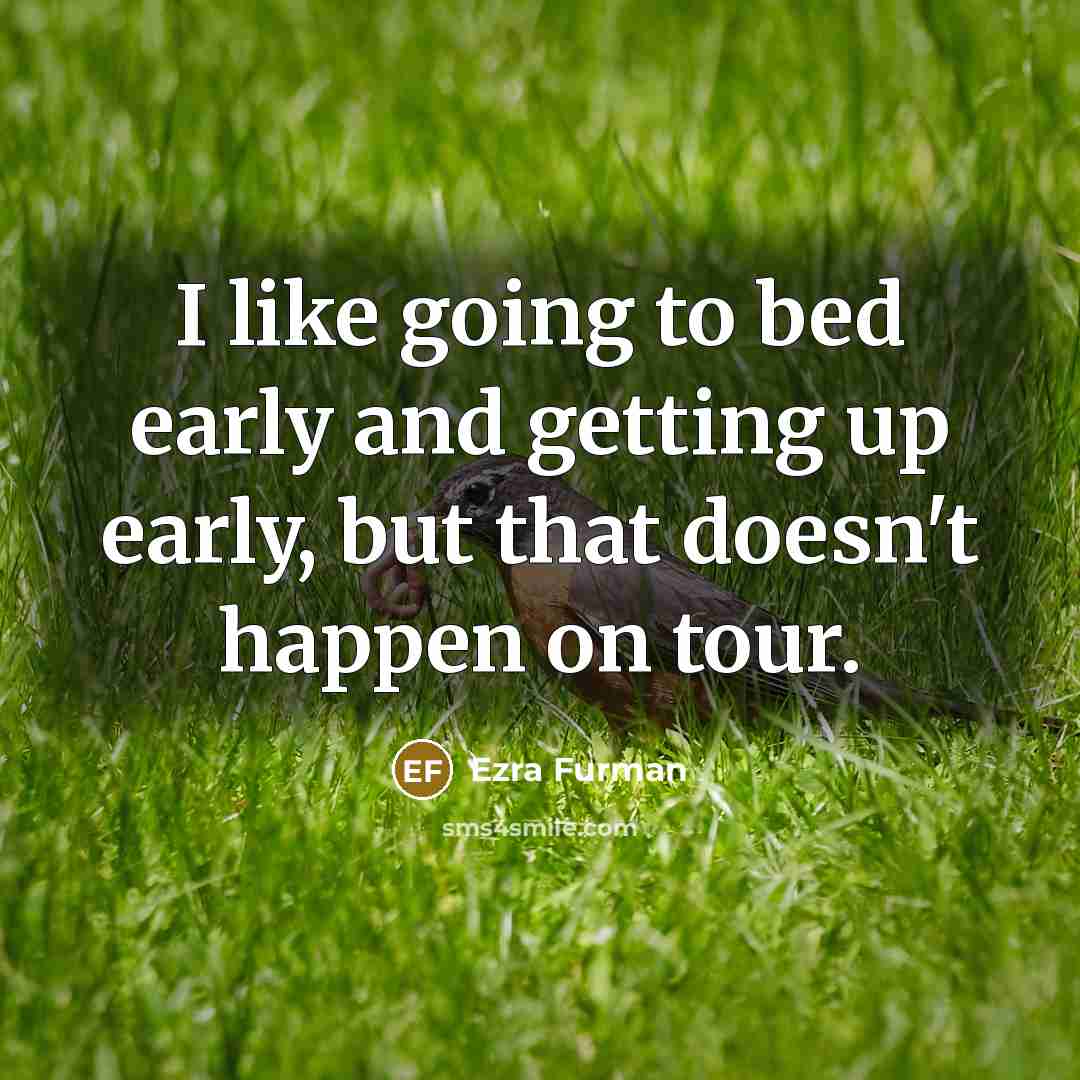 “I like going to bed early and getting up early,…” quote by Ezra Furman