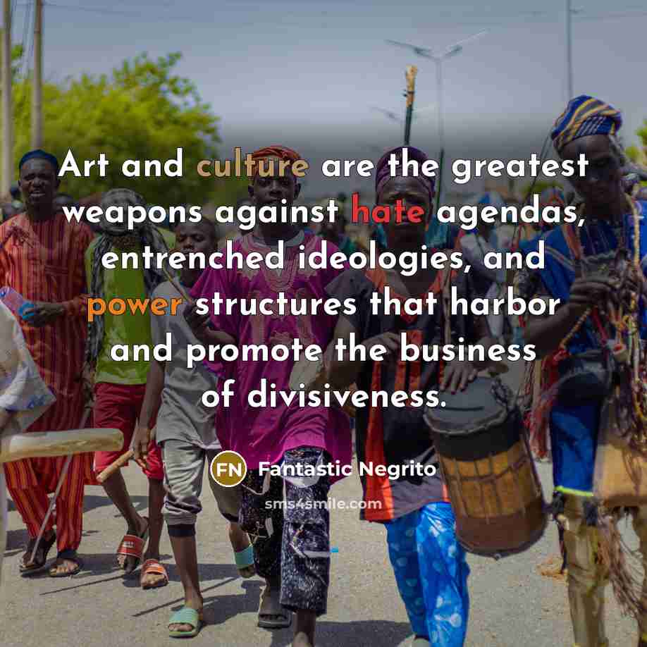 “Art and culture are the greatest weapons against hate agendas,…” quote by Fantastic Negrito
