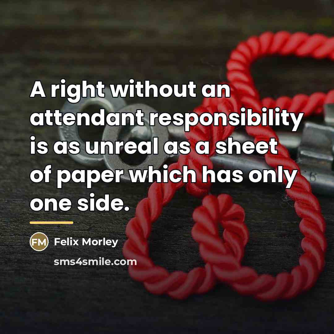 “A right without an attendant responsibility is as unreal as…” quote by Felix Morley