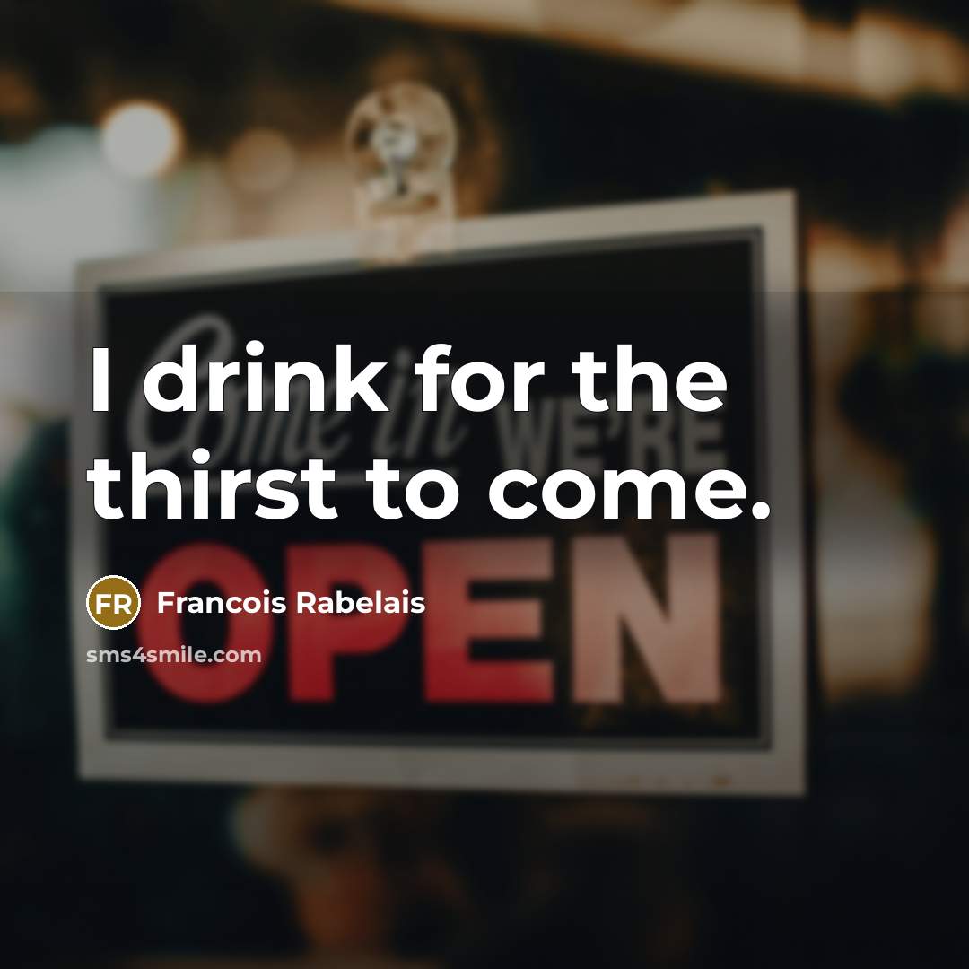 “I drink for the thirst to come.…” quote by Francois Rabelais