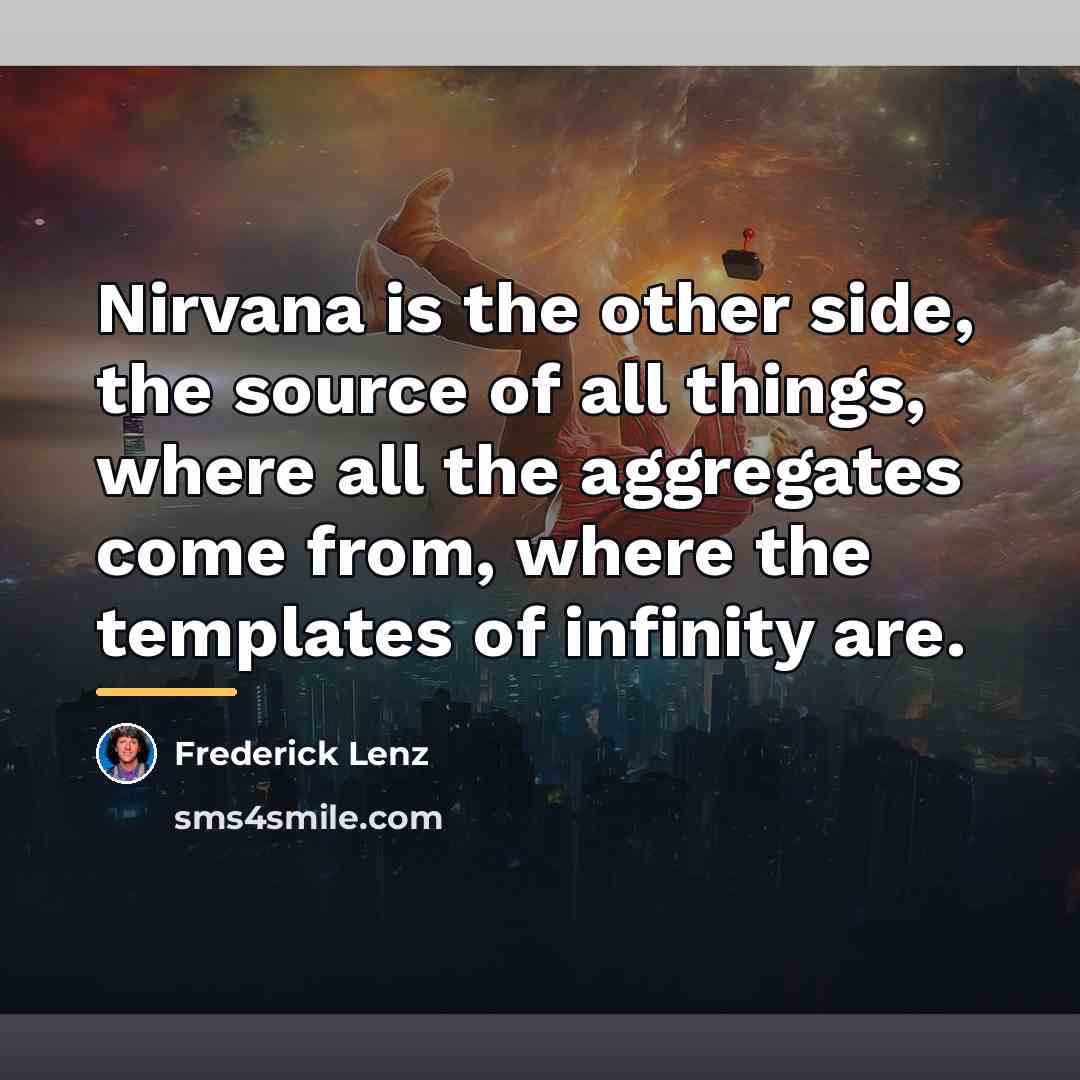 “Nirvana is the other side, the source of all things,…” quote by Frederick Lenz