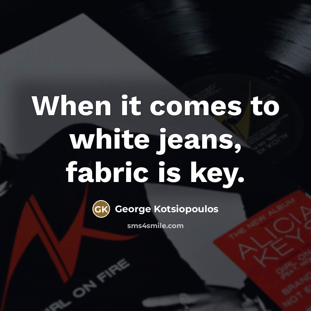 “When it comes to white jeans, fabric is key.…” quote by George Kotsiopoulos
