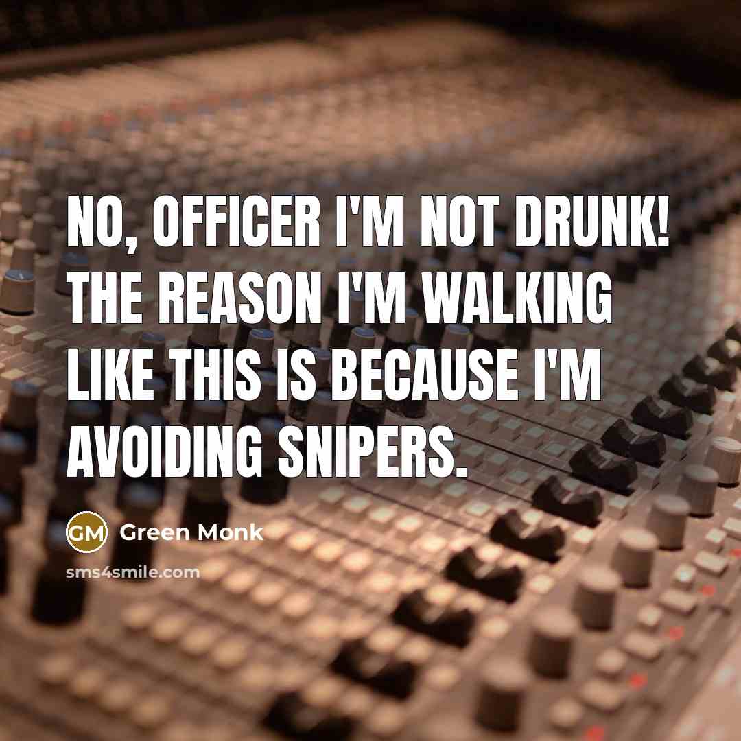 “No, officer I'm not drunk! The reason I'm walking like…” quote by Green Monk