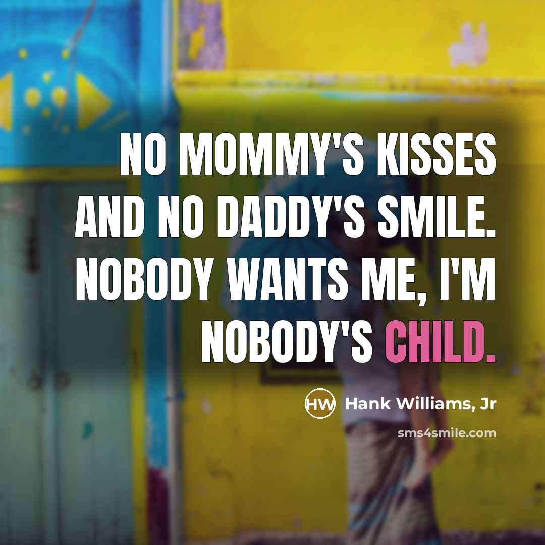 “No mommy's kisses and no daddy's smile. Nobody wants me,…” quote by Hank Williams, Jr