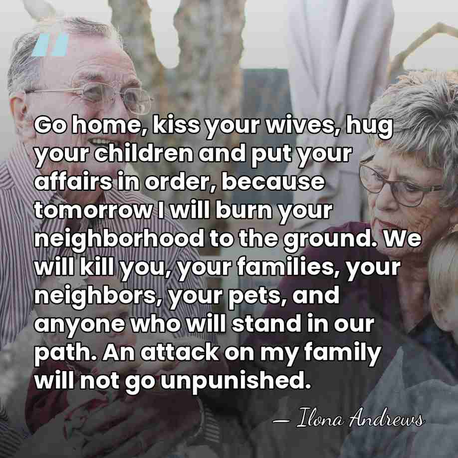 Go home, kiss your wives, hug your children and put your affairs&hellip; - Ilona Andrews